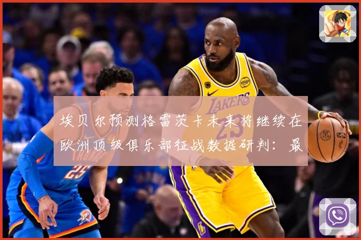 埃贝尔预测格雷茨卡未来将继续在欧洲顶级俱乐部征战数据研判：最新赛事动态与深度分析