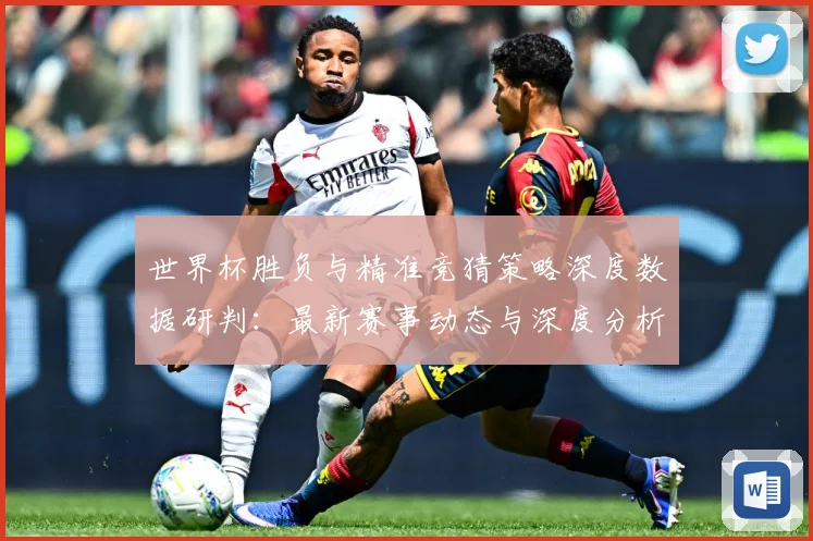 世界杯胜负与精准竞猜策略深度数据研判：最新赛事动态与深度分析