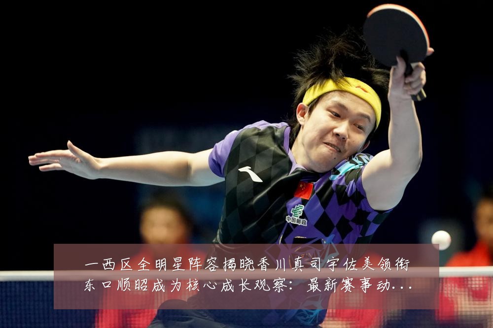 一西区全明星阵容揭晓香川真司宇佐美领衔东口顺昭成为核心成长观察:最新赛事动态与深度分析