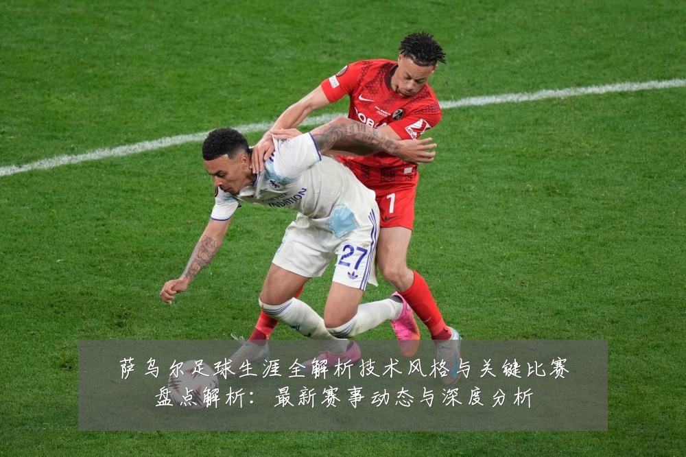 萨乌尔足球生涯全解析技术风格与关键比赛盘点解析:最新赛事动态与深度分析