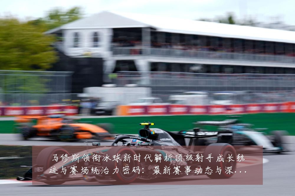 马修斯领衔冰球新时代解析顶级射手成长轨迹与赛场统治力密码:最新赛事动态与深度分析